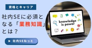 社内SEに必要な業務知識の種類と重要性を解説
