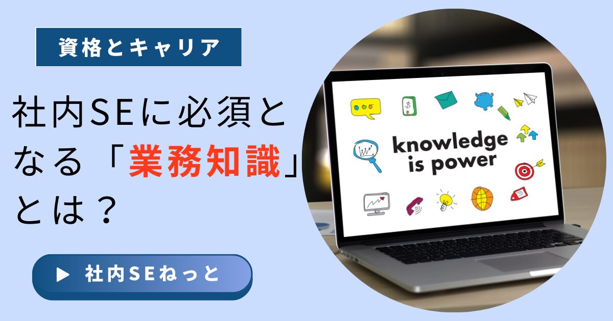 社内SEに必要な業務知識の種類と重要性を解説