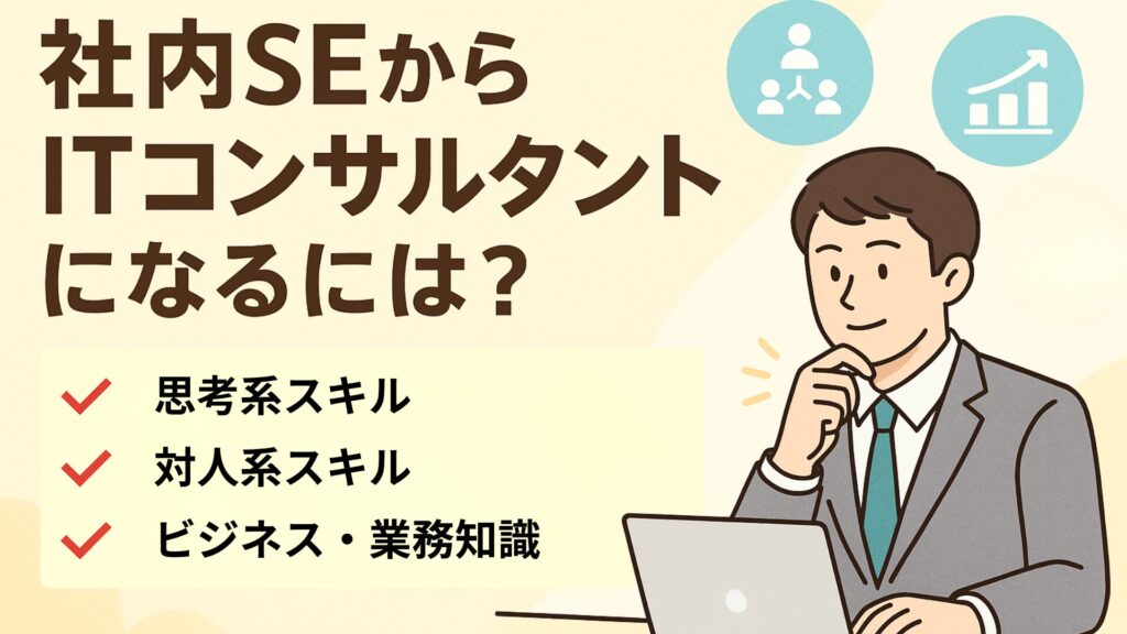 社内SEからITコンサルタントになるために必要なスキルを示す図。論理的思考力・対人スキル・ビジネス知識を備えたビジネスパーソンを描く。