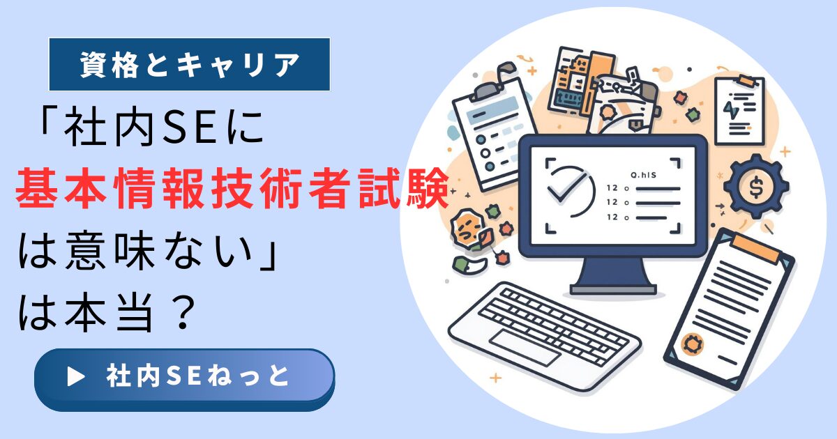社内SEにおける基本情報技術者試験の価値と「意味がない」と言われる理由の解説